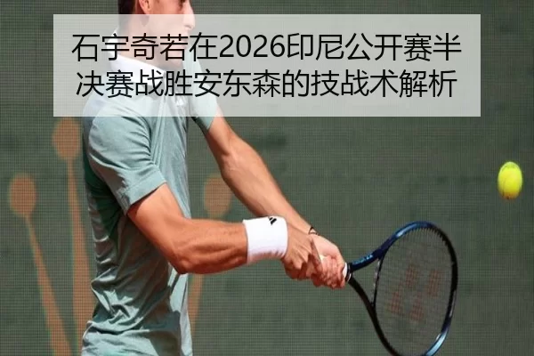 石宇奇若在2026印尼公开赛半决赛战胜安东森的技战术解析