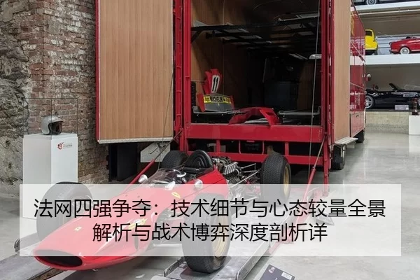 法网四强争夺：技术细节与心态较量全景解析与战术博弈深度剖析详